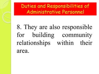 Duties and Responsibilities of
Administrative Personnel
8. They are also responsible
for building community
relationships within their
area.
 