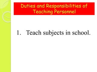 Duties and Responsibilities of
Teaching Personnel
1. Teach subjects in school.
 