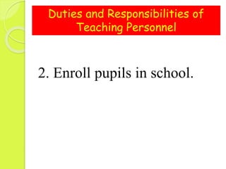 Duties and Responsibilities of
Teaching Personnel
2. Enroll pupils in school.
 