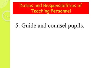 Duties and Responsibilities of
Teaching Personnel
5. Guide and counsel pupils.
 