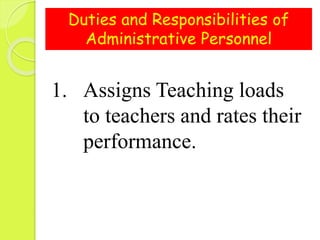 Duties and Responsibilities of
Administrative Personnel
1. Assigns Teaching loads
to teachers and rates their
performance.
 