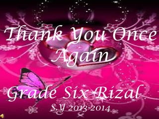 Thank You Once
Again
Grade Six Rizal
S.Y 2013-2014
 