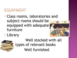    Class rooms, laboratories and
    subject rooms should be
    equipped with adequate
    furniture
   Library
               Well stocked with all
         types of relevant books
              Well furnished
 