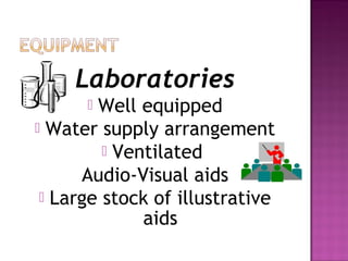 Laboratories
       Well equipped
 Water supply arrangement
          Ventilated
      Audio-Visual aids
  Large stock of illustrative
              aids
 