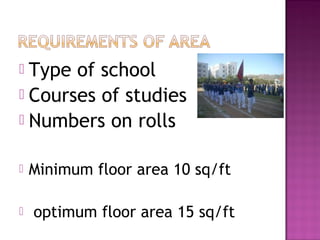  Type of school
 Courses of studies
 Numbers on rolls


   Minimum floor area 10 sq/ft

   optimum floor area 15 sq/ft
 