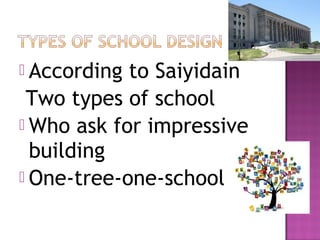  According to Saiyidain
 Two types of school
 Who ask for impressive
  building
 One-tree-one-school
 