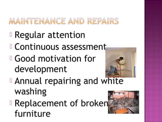  Regular attention
 Continuous assessment
 Good motivation for
  development
 Annual repairing and white
  washing
 Replacement of broken
  furniture
 