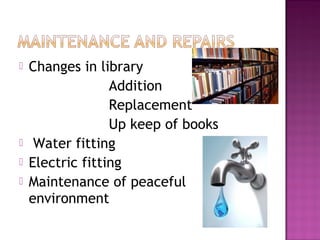    Changes in library
                  Addition
                  Replacement
                  Up keep of books
    Water fitting
   Electric fitting
   Maintenance of peaceful
    environment
 