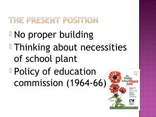  No proper building
 Thinking about necessities
  of school plant
 Policy of education
  commission (1964-66)
 