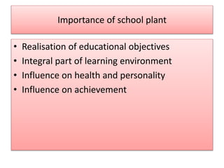 Importance of school plant 
• Realisation of educational objectives 
• Integral part of learning environment 
• Influence on health and personality 
• Influence on achievement 
 