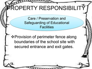 PROPERTY RESPONSIBILITY
Provision of perimeter fence along
boundaries of the school site with
secured entrance and exit gates.
Care / Preservation and
Safeguarding of Educational
Facilities
 