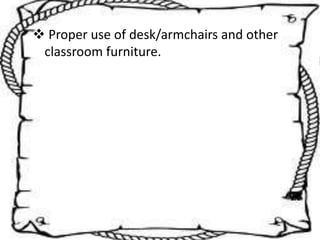  Proper use of desk/armchairs and other
classroom furniture.
 