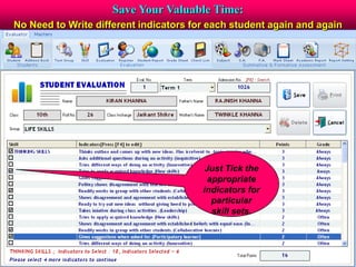 Save Your Valuable Time:
No Need to Write different indicators for each student again and again
Just Tick the
appropriate
indicators for
particular
skill sets.
 