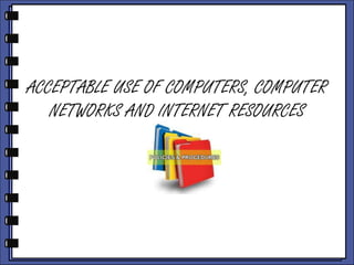 ACCEPTABLE USE OF COMPUTERS, COMPUTER
NETWORKS AND INTERNET RESOURCES

 