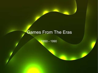 Games From The Eras
      1950 - 1990
 