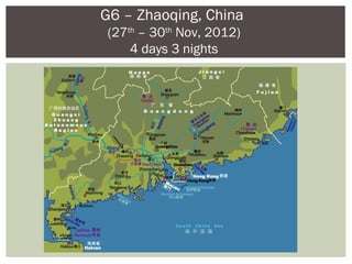 G6 – Zhaoqing, China
(27th – 30th Nov, 2012)
    4 days 3 nights
 