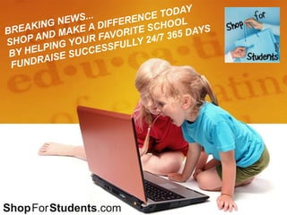 BREAKING NEWS... SHOP AND MAKE A DIFFERENCE TODAY  BY HELPING YOUR FAVORITE SCHOOLFUNDRAISE SUCCESSFULLY 24/7 365 DAYS ShopForStudents.com 