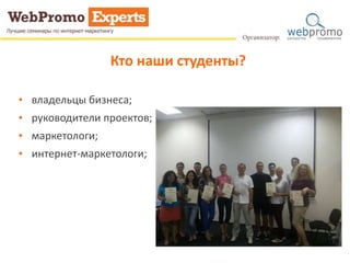 Кто наши студенты? 
• владельцы бизнеса; 
• руководители проектов; 
• маркетологи; 
• интернет-маркетологи; 
 