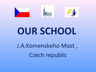OUR SCHOOL
J.A.Komenskeho Most ,
Czech republic

 
