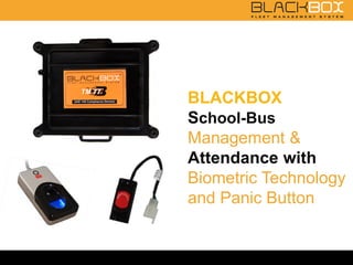 BLACKBOX
School-Bus
Management &
Attendance with
Biometric Technology
and Panic Button
 