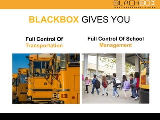 Full Control Of
Transportation
BLACKBOX GIVES YOU
Full Control Of School
Management
 
