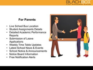 For Parents
• Live School Bus Location
• Student Assignments Details
• Detailed Academic Performance
Reports
• Submission of Leave
Applications
• Weekly Time Table Updates
• Latest School News & Events
• School Notice & Announcements
• Notice Board Information
• Free Notification Alerts
 