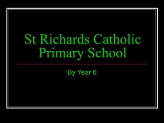St Richards Catholic
   Primary School
       By Year 6
 