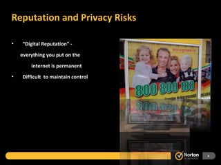 Reputation and Privacy Risks “ Digital Reputation” - everything you put on the    internet is permanent Difficult  to maintain control 