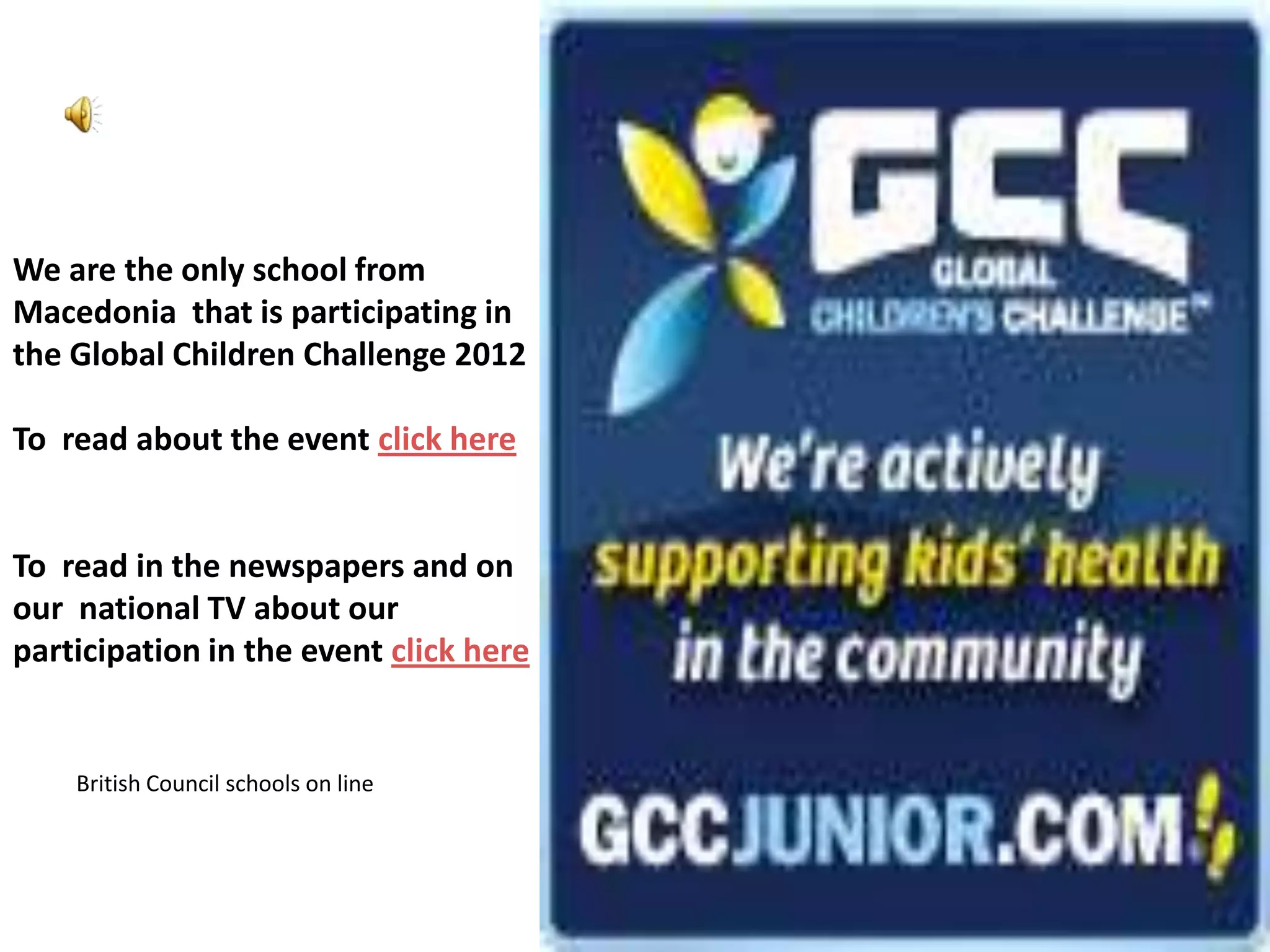 We are the only school from
Macedonia that is participating in
the Global Children Challenge 2012

To read about the event click here


To read in the newspapers and on
our national TV about our
participation in the event click here


    British Council schools on line
 