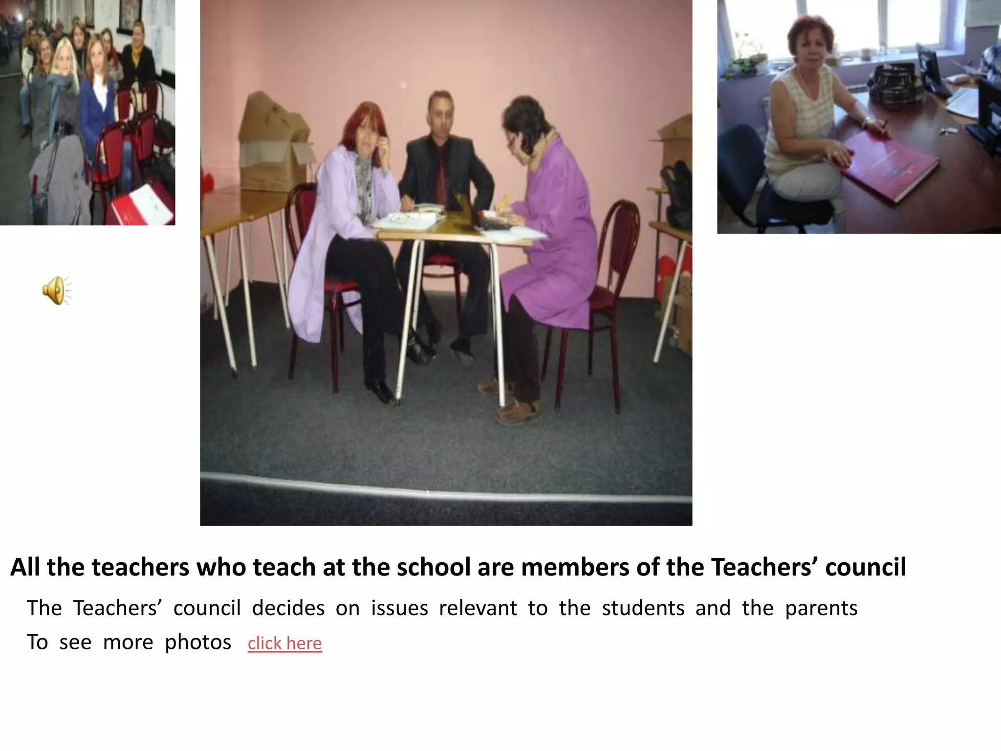 All the teachers who teach at the school are members of the Teachers’ council
 The Teachers’ council decides on issues relevant to the students and the parents
 To see more photos click here
 