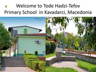 Welcome to Tode Hadzi-Tefov
Primary School in Kavadarci, Macedonia
 