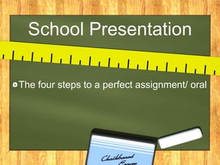 School Presentation
The four steps to a perfect assignment/ oral
 