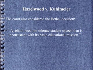 Hazelwood v. Kuhlmeier
The court also considered the Bethel decision:


“A school need not tolerate student speech that is
inconsistent with its basic educational mission.”

 