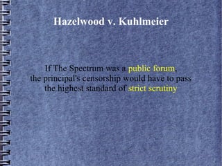 Hazelwood v. Kuhlmeier

If The Spectrum was a public forum,
the principal's censorship would have to pass
the highest standard of strict scrutiny

 