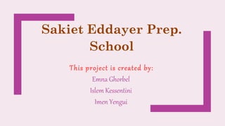 Sakiet Eddayer Prep.
School
This project is created by:
Emna Ghorbel
Islem Kessentini
Imen Yengui
 