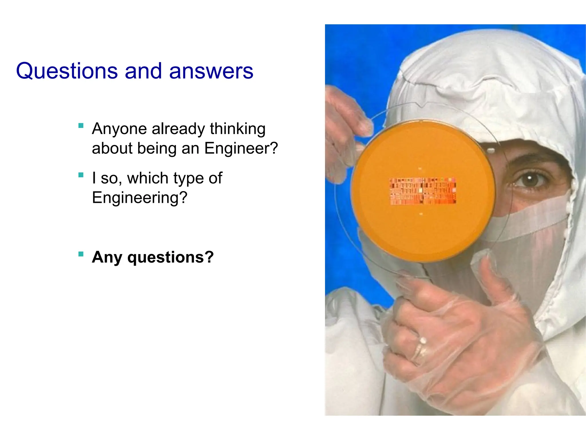 Questions and answers
 Anyone already thinking
about being an Engineer?
 I so, which type of
Engineering?
 Any questions?
 