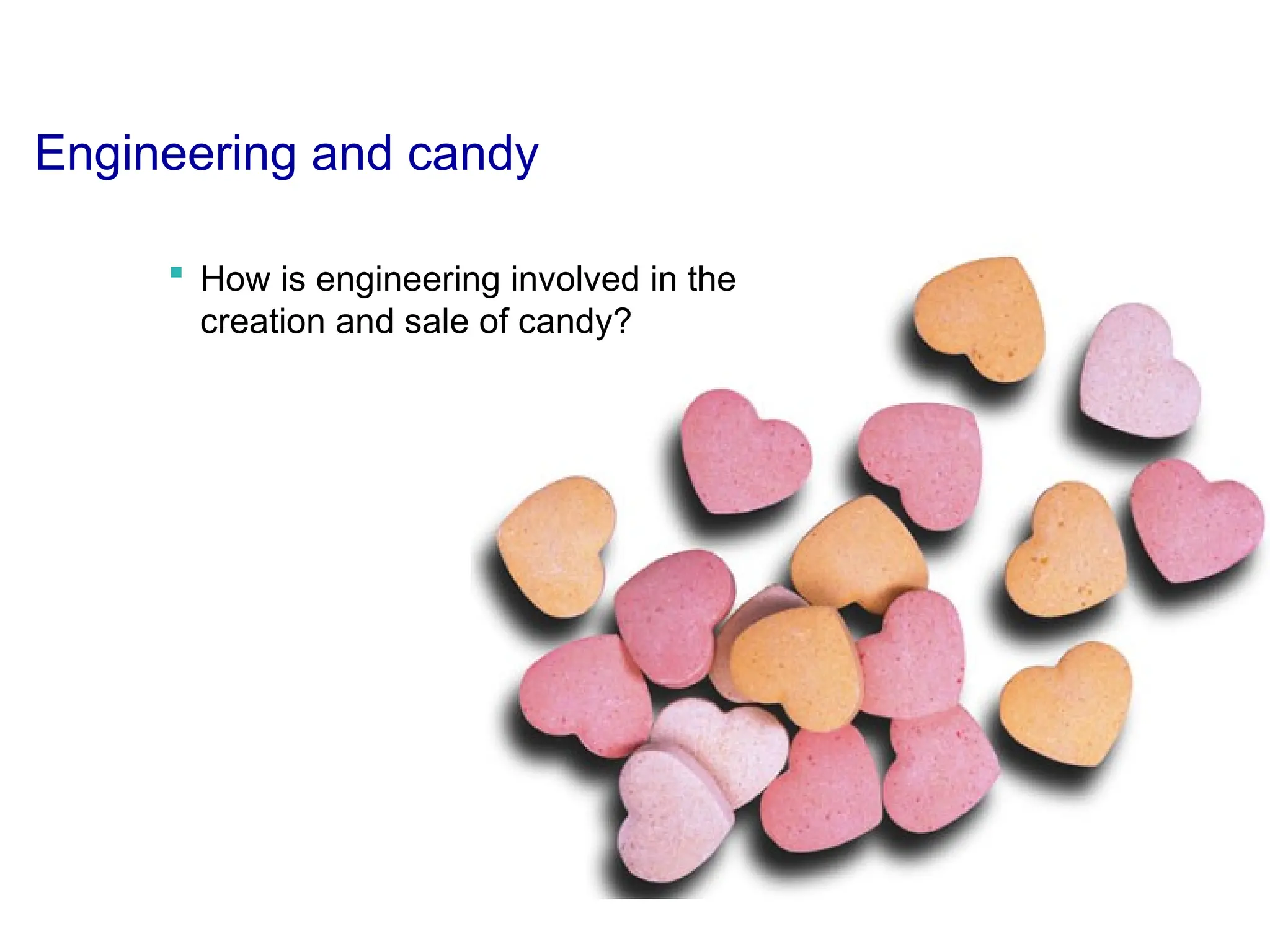 Engineering and candy
 How is engineering involved in the
creation and sale of candy?
 