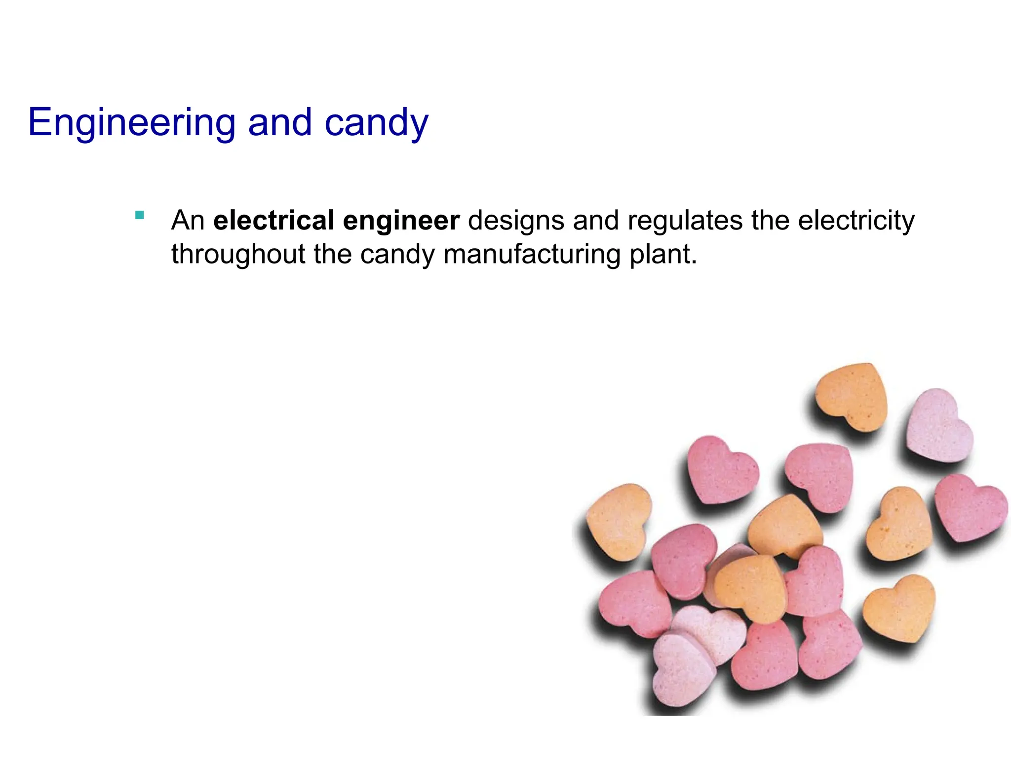 Engineering and candy
 An electrical engineer designs and regulates the electricity
throughout the candy manufacturing plant.
 