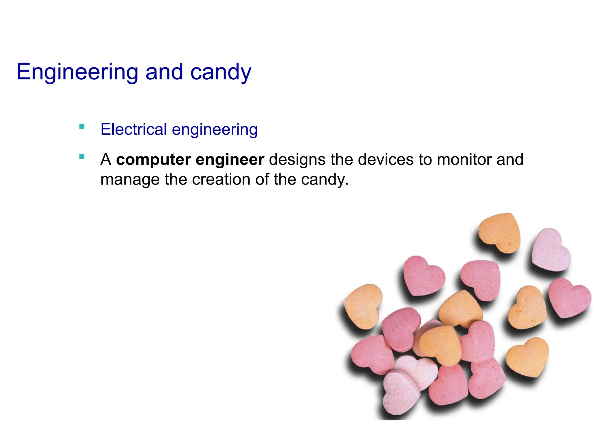 Engineering and candy
 Electrical engineering
 A computer engineer designs the devices to monitor and
manage the creation of the candy.
 