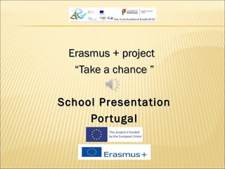 Erasmus + projectErasmus + project
““Take a chance ”Take a chance ”
School PresentationSchool Presentation
PortugalPortugal
 