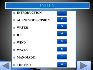  INTRODUCTION
 AGENTS OF EROSION
 WATER
 ICE
 WIND
 WAVES
 MAN-MADE
 THE END
 