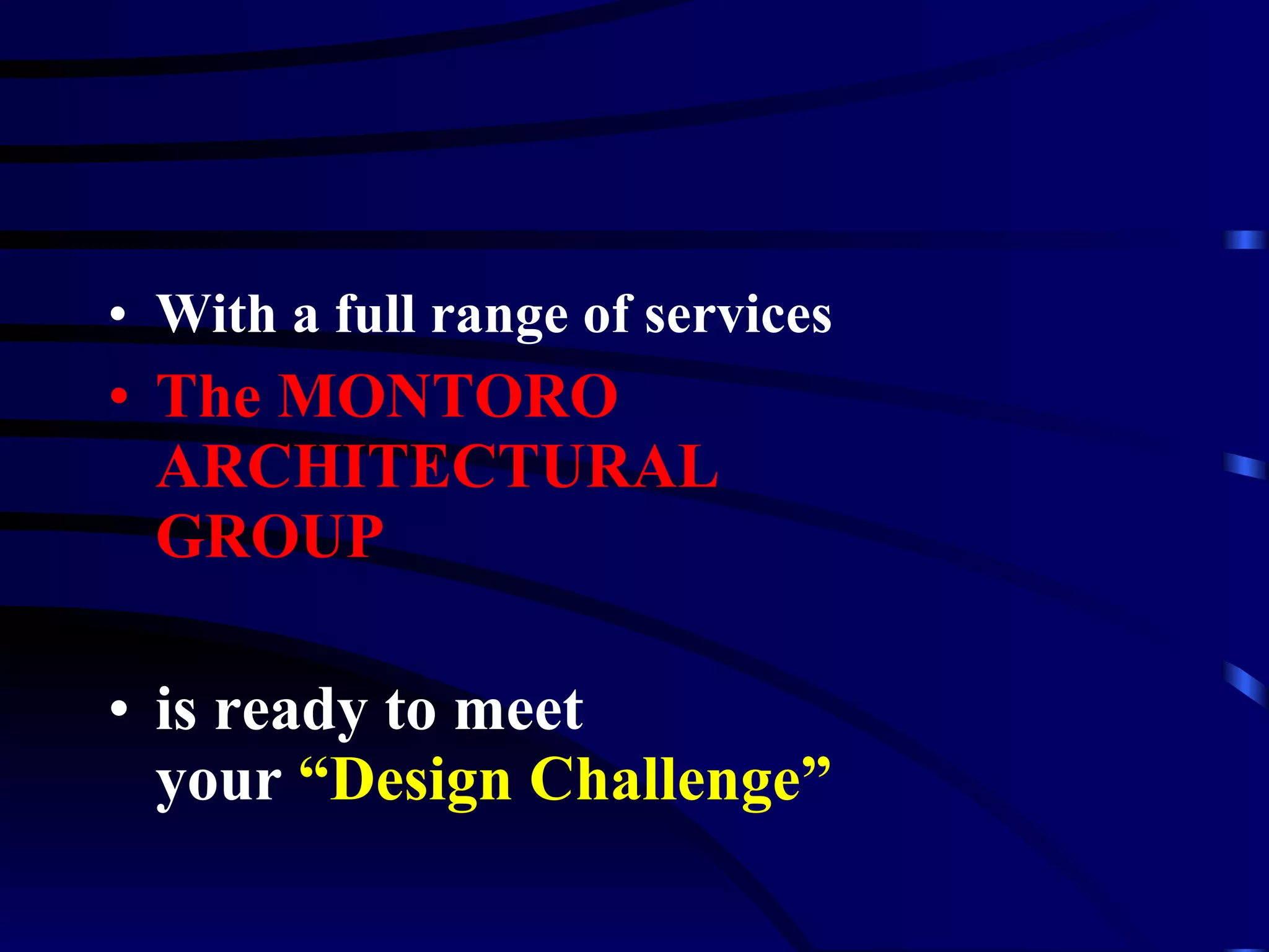 With a full range of services The MONTORO  ARCHITECTURAL  GROUP is ready to meet  your  “Design Challenge” 