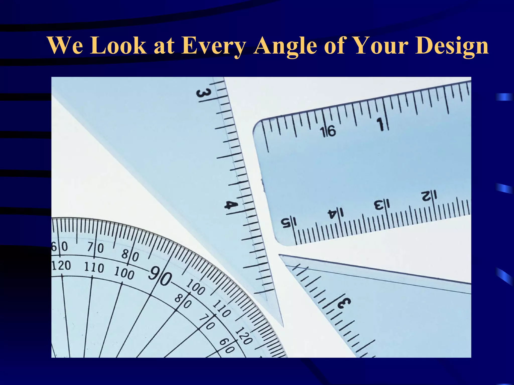 We Look at Every Angle of Your Design 