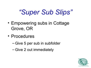 “Super Sub Slips”
• Empowering subs in Cottage
Grove, OR
• Procedures
– Give 5 per sub in subfolder
– Give 2 out immediately
 