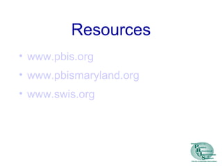 Resources
• www.pbis.org
• www.pbismaryland.org
• www.swis.org
 