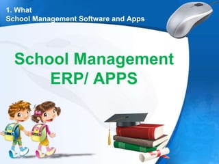 1. What
School Management Software and Apps
School Management
ERP/ APPS
 
