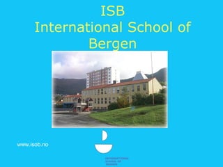 INTERNATIONAL
SCHOOL OF
BERGEN
ISB
International School of
Bergen
www.isob.no
 