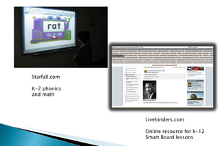 Starfall.com K-2 phonics and math Livebinders.com Online resource for k-12 Smart Board lessons 