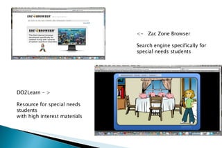 <-  Zac Zone Browser Search engine specifically for  special needs students DO2Learn - > Resource for special needs students  with high interest materials 