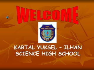KARTAL YUKSEL – ILHAN
SCIENCE HIGH SCHOOL
 
